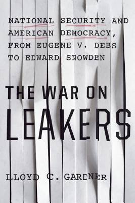 The War on Leakers: National Security and American Democracy, from Eugene V. Debs to Edward Snowden