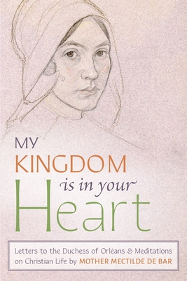 My Kingdom Is in Your Heart: Letters to the Duchess of Orlans and Meditations on Christian Life