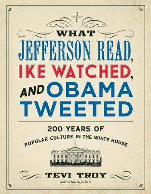 What Jefferson Read, Ike Watched, and Obama Tweeted: 200 Years of Popular Culture in the White House