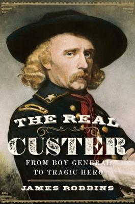 The Real Custer : From Boy General to Tragic Hero.