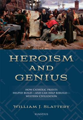 Heroism and Genius: How Catholic Priests Helped Buildand Can Help RebuildWestern Civilization