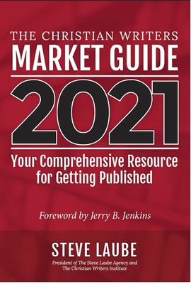 Christian Writers Market Guide - 2021 Edition: Your Comprehensive Resource For Getting Published