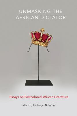 Unmasking the African Dictator: Essays on Postcolonial African Literature (Tenn Studies Literature)