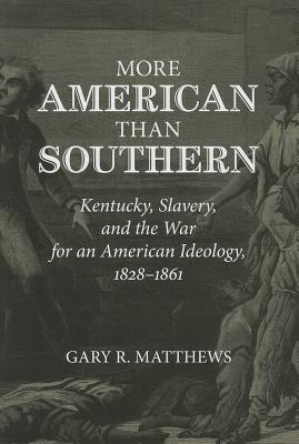 More American than Southern: Kentucky, Slavery, and the War for an American Ideology, 1828-1861