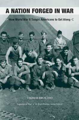 A Nation Forged in War: How World War II Taught Americans to Get Along (Legacies of War)