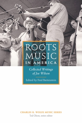 Roots Music in America: Collected Writings of Joe Wilson (Charles K. Wolfe Music Series)