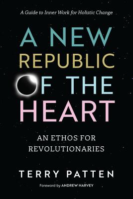 New Republic of the Heart: An Ethos for Revolutionaries--A Guide to Inner Work for Holistic Change