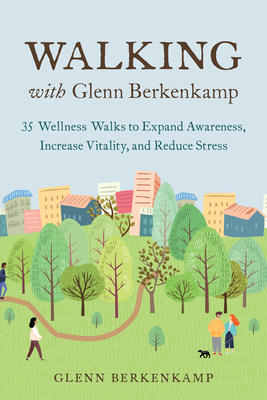 Image for Walking with Glenn Berkenkamp: 35 Wellness Walks to Expand Awareness, Increase Vitality, and Reduce Stress