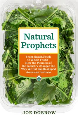 Image for Natural Prophets: From Health Foods to Whole Foods--How the Pioneers of the Industry Changed the Way We Eat and Reshaped American Business