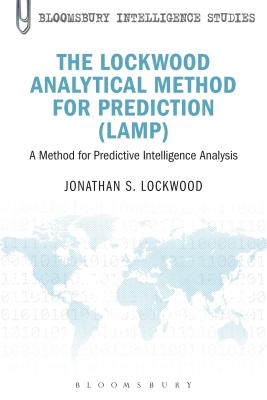 The Lockwood Analytical Method for Prediction (LAMP): A Method for Predictive Intelligence Analysis (Bloomsbury Intelligence Studies)