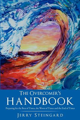 The Overcomer's Handbook: Preparing for the Best of Times, the Worst of Times and the End of Times