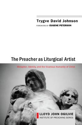 Image for The Preacher as Liturgical Artist: Metaphor, Identity, and the Vicarious Humanity of Christ (Lloyd John Ogilvie Institute of Preaching)