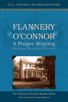 Flannery OConnor: A Proper Scaring (Second Revised Edition) (Flannery O'Connor Studies), Jill Pelaez Baumgaertner Flannery OConnor: A Proper Scaring (Second Revised Edition) (Flannery O'Connor Studies), Jill Pelaez Baumgaertner