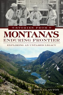 Stories from Montana's Enduring Frontier: Exploring an Untamed Legacy (American Chronicles)