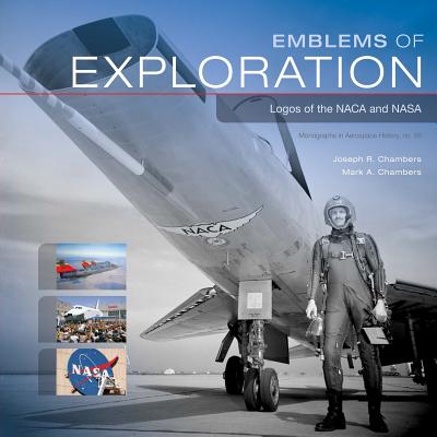Emblems of Exploration: Logos of the NACA and NASA: Monographs in Aerospace History No. 56