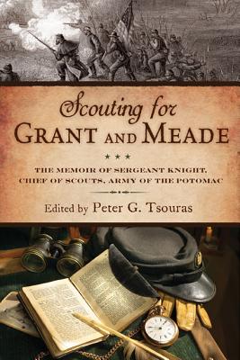 Scouting for Grant and Meade: The Reminiscences of Judson Knight, Chief of Scouts, Army of the Potomac.