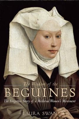 The Wisdom of the Beguines: The Forgotten Story of a Medieval Women's Movement [Paperback] Swan, Laura