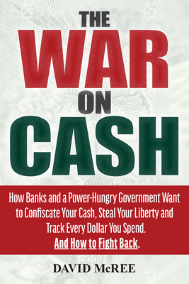 War on Cash: How Banks and a Power-Hungry Government Want to Confiscate Your Cash, Steal Your Liberty and Track Every Dollar You Sp