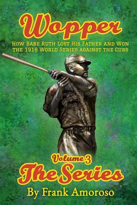 Wopper, volume 3, The Series: How Babe Ruth Lost His Father and Won the 1918 World Series Against the Cubs