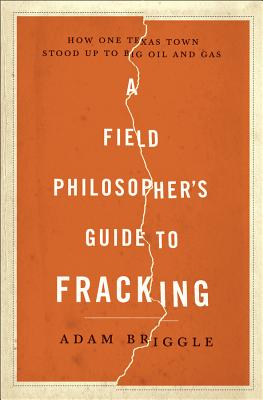 A Field Philosopher's Guide to Fracking: How One Texas Town Stood Up to Big Oil and Gas