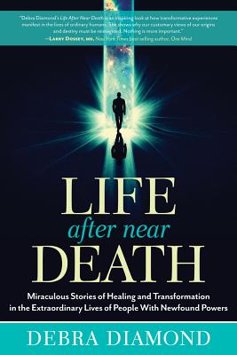 Life After Near Death: Miraculous Stories of Healing and Transformation in the Extraordinary Lives of People With Newfound Powers