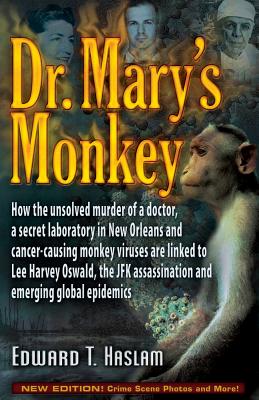 Dr. Mary's Monkey: How the Unsolved Murder of a Doctor, a Secret Laboratory in New Orleans and Cancer-Causing Monkey Viruses Are Linked to Lee Harvey . Assassination and Emerging Global Epidemics