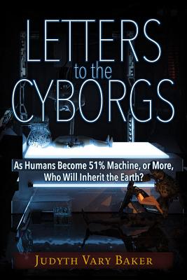 Image for Letters to the Cyborgs: As Humans Become 51% Machine, or More, Who Will Inherit the Earth?
