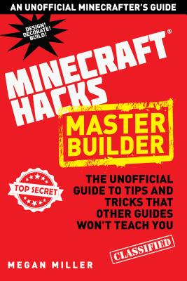 Hacks for Minecrafters: Master Builder: The Unofficial Guide to Tips and Tricks That Other Guides Won't Teach You