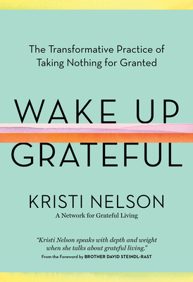 Wake Up Grateful: The Transformative Practice Of Taking Nothing For Granted