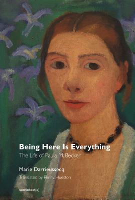 Being Here Is Everything: The Life of Paula Modersohn-Becker (Semiotext(e) / Native Agents)