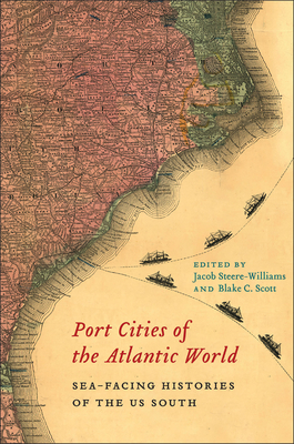 Port Cities of the Atlantic World: Sea-Facing Histories of the US South (The Carolina Lowcountry and the Atlantic World)