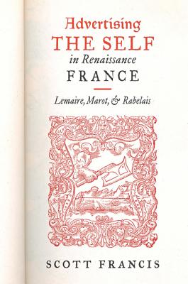 Advertising the Self in Renaissance France: Authorial Personae and Ideal Readers in Lemaire, Marot, and Rabelais (The Early Modern Exchange)