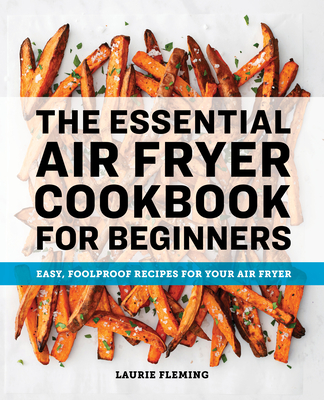 Essential Air Fryer Cookbook for Beginners: Easy, Foolproof Recipes for Your Air Fryer