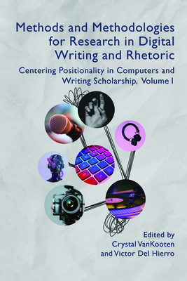 Methods and Methodologies for Research in Digital Writing and Rhetoric, Volume 1: Centering Positionality in Computers and Writing Scholarship (Volume 1) (Practices & Possibilites)