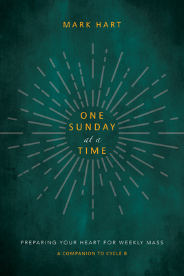 One Sunday at a Time (Cycle B): Preparing Your Heart for Weekly Mass a Companion to Cycle B