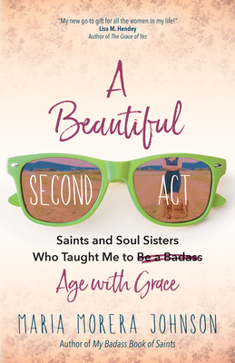 Image for A Beautiful Second Act: Saints and Soul Sisters Who Taught Me to (Be a Badass) Age with Grace A Beautiful Second Act: Saints and Soul Sisters Who Taught Me to (Be a Badass) Age with Grace