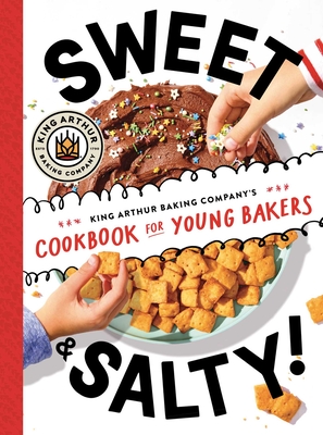 Sweet & Salty!: King Arthur Baking Company's Cookbook for Young Bakers