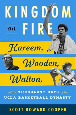 Kingdom on Fire: Kareem, Wooden, Walton, and the Turbulent Days of the UCLA Basketball Dynasty