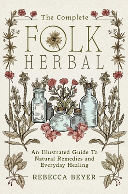 Complete Folk Herbal: An Illustrated Guide to Natural Remedies and Everyday Healing