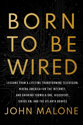 Born to Be Wired: Lessons from a Lifetime Transforming Television, Wiring America for the Internet, and Growing Formula One, Discovery, Sirius XM, and the Atlanta Braves