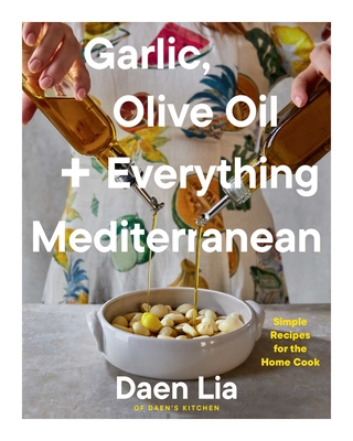 Garlic, Olive Oil + Everything Mediterranean: Simple Recipes for the Home Cook