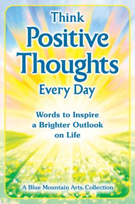 Image for Think Positive Thoughts Every Day: Words to Inspire a Brighter Outlook on Life (A Blue Mountain Arts Collection), An Uplifting Gift Book of Encouragment, Wisdom, and Happy Thoughts Think Positive Thoughts Every Day: Words to Inspire a Brighter Outlook on Life (A Blue Mountain Arts Collection), An Uplifting Gift Book of Encouragment, Wisdom, and Happy Thoughts
