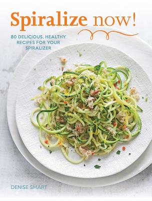 SPIRALIZE Now!: 80 Delicious, Healthy Recipes for your Spiralizer