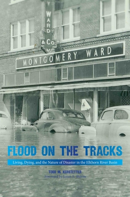 Flood on the Tracks: Living, Dying, and the Nature of Disaster in the Elkhorn River Basin (Plains Histories)