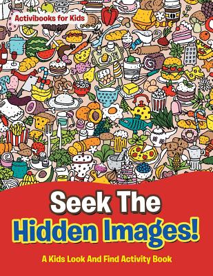 Image for Seek The Hidden Images! A Kids Look And Find Activity Book Seek The Hidden Images! A Kids Look And Find Activity Book