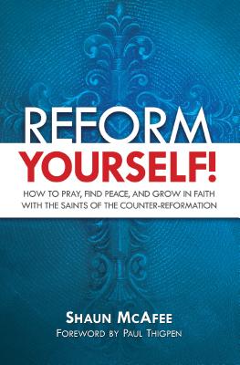 Reform Yourself!: How to Pray, Find Peace, and Grow in Faith with the Saints of the Counter-Reformation