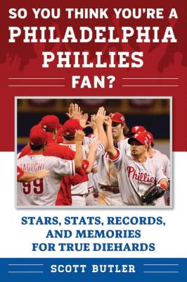 So You Think You're a Philadelphia Phillies Fan: Stars, Stats, Records, and Memories for True Diehards (So You Think You're a Team Fan)