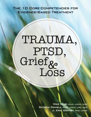 Image for Trauma, PTSD, Grief & Loss: The 10 Core Competencies for Evidence-Based Treatment Trauma, PTSD, Grief & Loss: The 10 Core Competencies for Evidence-Based Treatment