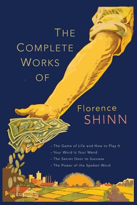 Complete Works of Florence Scovel Shinn: The Game of Life and How to Play It; Your Word Is Your Wand; The Secret Door to Success; and The Power of the