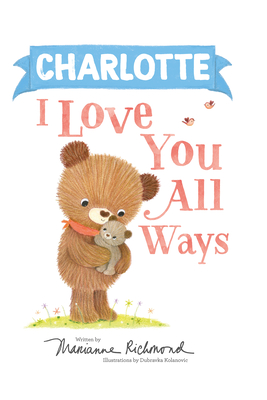 Charlotte I Love You All Ways: A Personalized Book About a Parent's Never-Ending Love (Gifts for Babies and Toddlers)